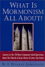 What Is Mormonism All About? : Answers to the 150 Most Commonly Asked Questions about The Church of Jesus Christ of Latter-day Saints