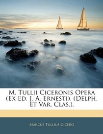 M. Tullii Ciceronis Opera (Ex Ed. J. A. Ernesti). (Delph. Et Var. Clas.). (Swedish Edition)