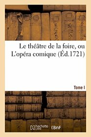 Le theatre de la foire, ou L'opera comique. Contenant les meilleures pieces. Tome I (French Edition)
