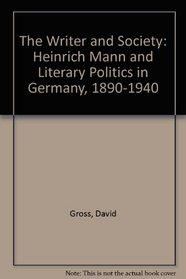 The Writer and Society: Heinrich Mann and Literary Politics in Germany, 1890-1940