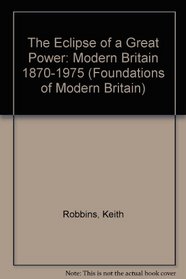 The Eclipse of a Great Power: Modern Britain 1870-1975 (Foundations of Modern Britain)