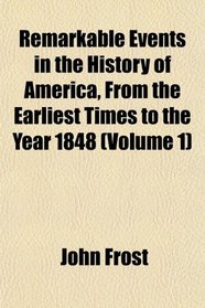 Remarkable Events in the History of America, From the Earliest Times to the Year 1848 (Volume 1)