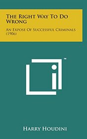 The Right Way to Do Wrong: An Expose of Successful Criminals (1906)