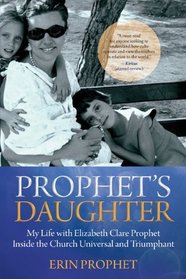 Prophet's Daughter: My Life with Elizabeth Clare Prophet Inside the Church Universal and Triumphant