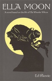 Ella Moon : A Novel Based on the Life of Ella Wheeler Wilcox (Badger Heritage)