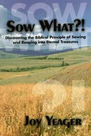 Sow What?: Discovering the Biblical Principle of Sowing and Reaping Into Eternal Treasures