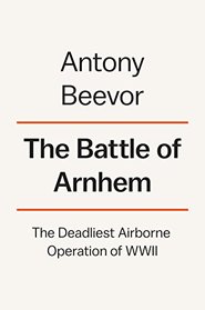 The Battle of Arnhem: The Deadliest Airborne Operation of WWII