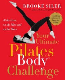 Your Ultimate Pilates Body Challenge : At the Gym, on the Mat, and on the Move