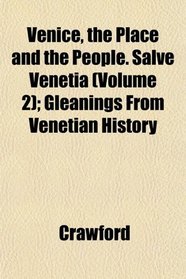 Venice, the Place and the People. Salve Venetia (Volume 2); Gleanings From Venetian History