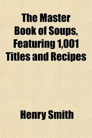 The Master Book of Soups, Featuring 1,001 Titles and Recipes