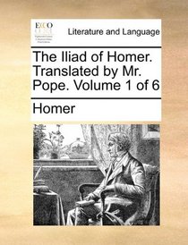 The Iliad of Homer. Translated by Mr. Pope.  Volume 1 of 6