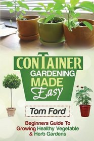 Container Gardening Made Simple: Beginners Guide To Growing Healthy Vegetable & Herb Gardens