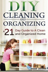 DIY Cleaning and Organizing: A 21-Day Guide to a Clean and Organized Home (DIY Household Hacks) (Volume 1)