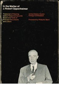 In the Matter of J. Robert Oppenheimer: Transcript of hearing before personnel security board and texts of principal documents and letters