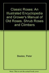 Classic Roses: An Illustrated Encyclopedia and Grower's Manual of Old Roses, Shrub Roses and Climbers