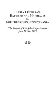 Early Lutheran Baptisms and Marriages in Southeastern Pennsylvania: The Records of Rev. John Casper Stoever from 1730 to 1779