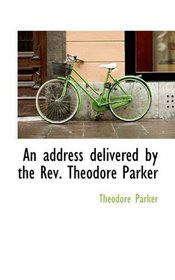 An address delivered by the Rev. Theodore Parker