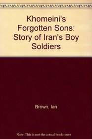 Khomeini's Forgotten Sons: Story of Iran's Boy Soldiers
