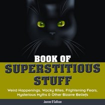 Book of Superstitious Stuff: Weird Happenings, Wacky Rites, Frightening Fears, Mysterious Myths & Other Bizarre Beliefs (The Stuff)