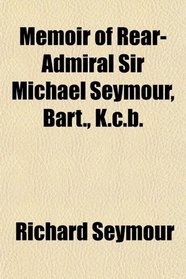 Memoir of Rear-Admiral Sir Michael Seymour, Bart., K.c.b.