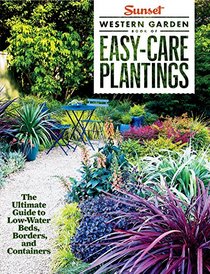 Sunset Western Garden Book of Easy-Care Plantings: The Ultimate Guide to Low-Water Beds, Borders and Containers