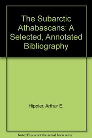 The Subarctic Athabascans: A Selected, Annotated Bibliography (ISEGR report series ; no. 39)