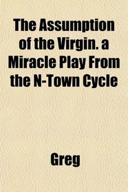 The Assumption of the Virgin. a Miracle Play From the N-Town Cycle