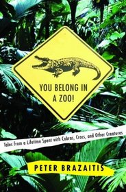You Belong in a Zoo! : Tales from a Lifetime Spent with Cobras, Crocs, and Other Creatures