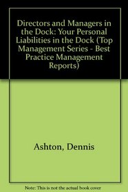 Directors and Managers in the Dock: Your Personal Liabilities in the Dock (Top Management Series - Best Practice Management Reports)