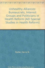 Unhealthy Alliances: BUREAUCRATS, INTEREST GROUPS, AND POLITICIANS IN HEALTH REFORM (AEI Special Studies in Health Reform)