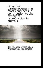 On a true parthenogenesis in moths and bees; a contribution to the history of reproduction in animal