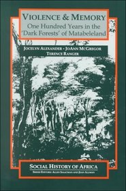 Violence ; Memory : One Hundred Years in the 'Dark Forests' of Matabeleland (Social History of Africa)