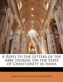 A Reply to the Letters of the Abbe dubois, On the State of Christianity in India