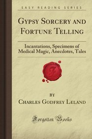 Gypsy Sorcery and Fortune Telling: Incantations, Specimens of Medical Magic, Anecdotes, Tales (Forgotten Books)