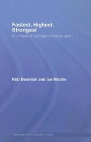 Fastest, Highest, Strongest: A Critique of High-Performance Sport (Routledge Critical Studies in Sport)