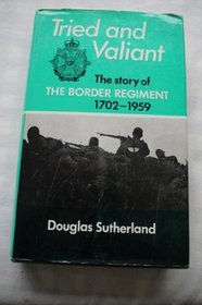 Tried and valiant;: The history of the Border Regiment (the 34th and 55th Regiments of Foot) 1702-1959