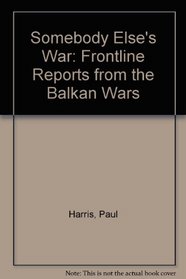 Somebody Else's War: Frontline Reports from the Balkan Wars 1991-92