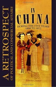 A Retrospect of Political and Commercial Affairs in China During the Five Years 1868 to 1872