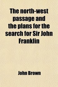 The north-west passage and the plans for the search for Sir John Franklin