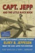 Capt Jepp and the Little Black Book: How Barnstormer and Aviation Pioneer Elrey B Jeppesen Made the Skies Safer for Everyone