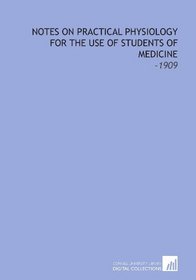 Notes on Practical Physiology for the Use of Students of Medicine: -1909