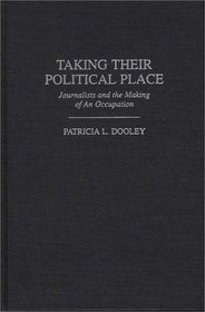 Taking Their Political Place : Journalists and the Making of An Occupation (Contributions to the Study of Mass Media and Communications)
