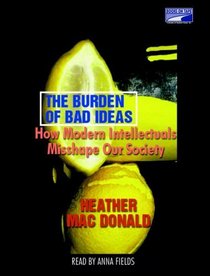 The Burden Of Bad Ideas: How Modern Intellectuals Misshape Our Society