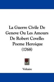 La Guerre Civile De Geneve Ou Les Amours De Robert Covelle: Poeme Heroique (1768) (French Edition)