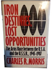 Iron Destinies, Lost Opportunities: The Arms Race Between the United States and the Soviet Union, 1945-1987