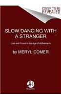 Slow Dancing With a Stranger: Lost and Found in the Age of Alzheimer's