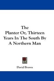 The Planter Or, Thirteen Years In The South By A Northern Man