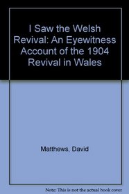 I Saw the Welsh Revival: An Eyewitness Account of the 1904 Revival in Wales