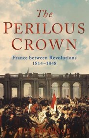 The Perilous Crown: France Between Revolutions 1814-1848