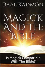 Magick And The Bible: Is Magick Compatible with the Bible? (Bible Magick) (Volume 1)
